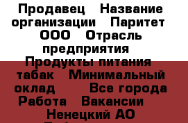 Продавец › Название организации ­ Паритет, ООО › Отрасль предприятия ­ Продукты питания, табак › Минимальный оклад ­ 1 - Все города Работа » Вакансии   . Ненецкий АО,Лабожское д.